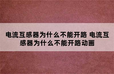 电流互感器为什么不能开路 电流互感器为什么不能开路动画